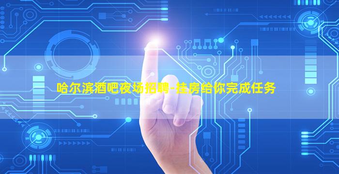 哈尔滨酒吧夜场招聘-挂房给你完成任务